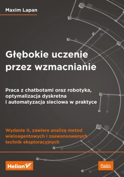Głębokie uczenie przez wzmacnianie. Praca z chatbotami oraz robotyka, optymalizacja dyskretna i automatyzacja sieciowa w praktyce. Wydanie II, HELION