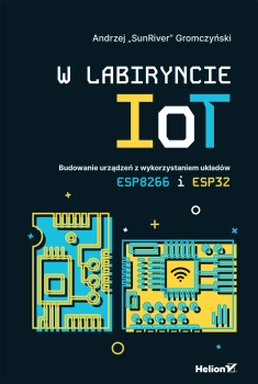 W labiryncie IoT. Budowanie urządzeń z wykorzystaniem układów ESP8266 i ESP32, HELION