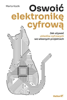 Oswoić elektronikę cyfrową. Jak używać układów cyfrowych we własnych projektach, HELION