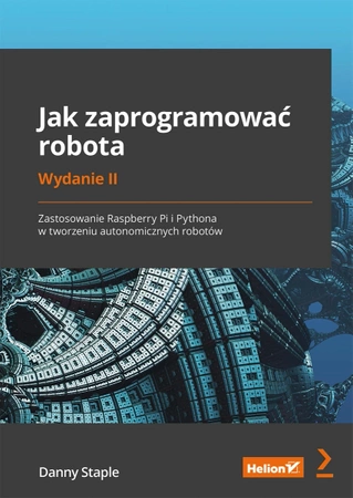 Jak zaprogramować robota. Zastosowanie Raspberry Pi i Pythona w tworzeniu autonomicznych robotów. Wydanie II