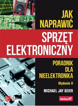 Jak naprawić sprzęt elektroniczny. Poradnik dla nieelektronika. Wydanie II